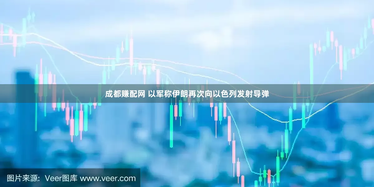 成都赚配网 以军称伊朗再次向以色列发射导弹