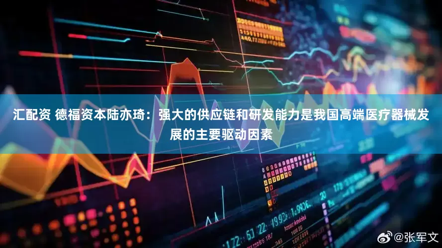 汇配资 德福资本陆亦琦：强大的供应链和研发能力是我国高端医疗器械发展的主要驱动因素