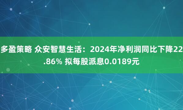 多盈策略 众安智慧生活：2024年净利润同比下降22.86% 拟每股派息0.0189元